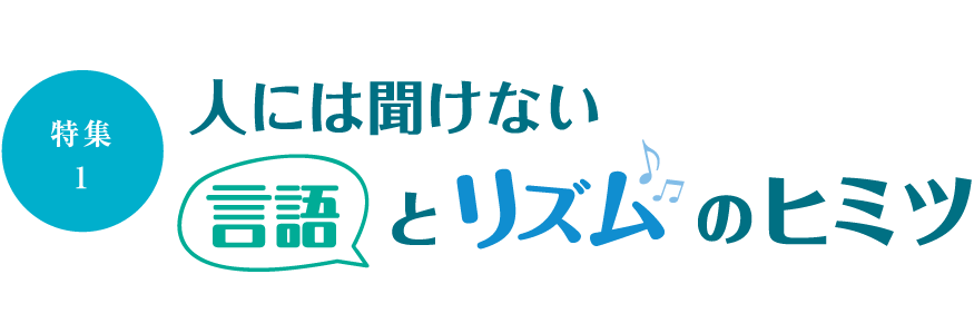 ［特集1］ 人には聞けない言語とリズムのヒミツ