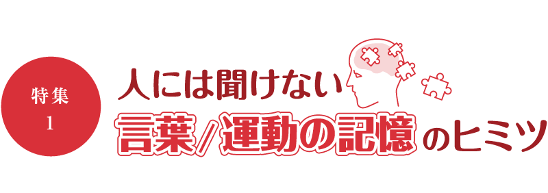 ［特集1］ 人には聞けない言葉/運動の記憶のヒミツ