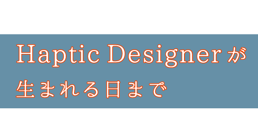 Haptic Designer が生まれる日まで