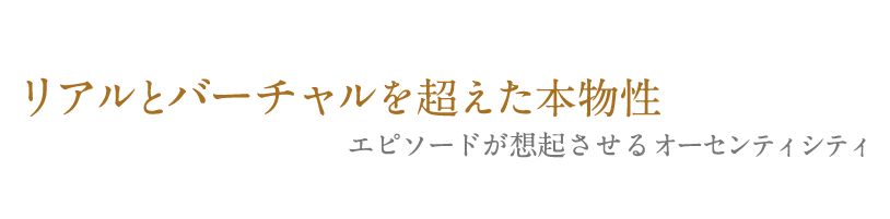 リアルとバーチャルを超えた本物性